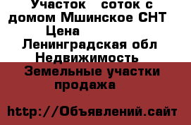 Участок 6 соток с домом Мшинское СНТ › Цена ­ 400 000 - Ленинградская обл. Недвижимость » Земельные участки продажа   